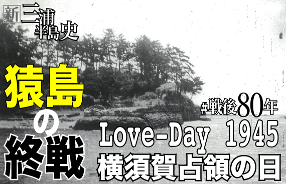 【戦後80年】Love Day1945・横須賀占領の日〜元兵士の証言と「猿島」の終戦【完全版】
